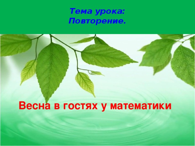  Тема урока:  Повторение.   Весна в гостях у математики  