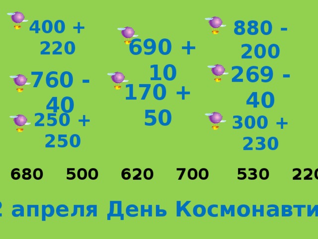 400 + 220 880 - 200 690 + 10 269 - 40 760 - 40 170 + 50 250 + 250 300 + 230 229 680 500 620 700 530 220 720 12 апреля День Космонавтики 