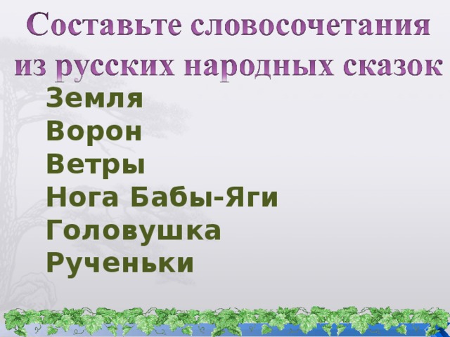 Земля Ворон Ветры Нога Бабы-Яги Головушка Рученьки 