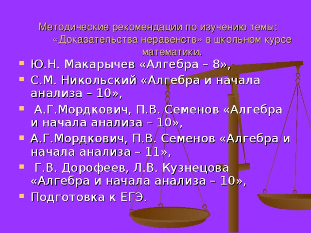 Методические рекомендации по изучению темы: «Доказательства неравенств» в школьном курсе математики. Ю.Н. Макарычев «Алгебра – 8», С.М. Никольский «Алгебра и начала анализа – 10»,  А.Г.Мордкович, П.В. Семенов «Алгебра и начала анализа – 10», А.Г.Мордкович, П.В. Семенов «Алгебра и начала анализа – 11»,  Г.В. Дорофеев, Л.В. Кузнецова «Алгебра и начала анализа – 10», Подготовка к ЕГЭ. 