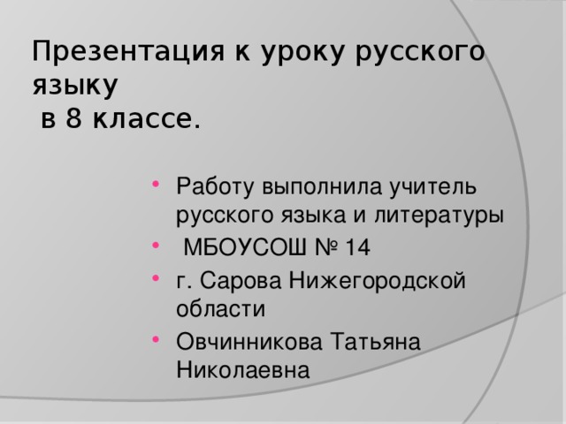 Презентация к уроку русского языку  в 8 классе. Работу выполнила учитель русского языка и литературы  МБОУСОШ № 14 г. Сарова Нижегородской области Овчинникова Татьяна Николаевна 