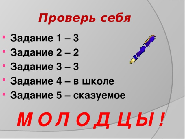 Проверь себя Задание 1 – 3 Задание 2 – 2 Задание 3 – 3 Задание 4 – в школе Задание 5 – сказуемое    М О Л О Д Ц Ы ! 