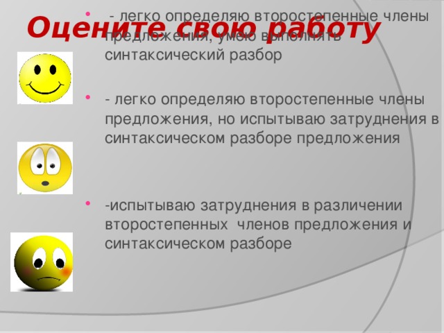 Оцените свою работу  - легко определяю второстепенные члены предложения, умею выполнять синтаксический разбор - легко определяю второстепенные члены предложения, но испытываю затруднения в синтаксическом разборе предложения -испытываю затруднения в различении второстепенных членов предложения и синтаксическом разборе 