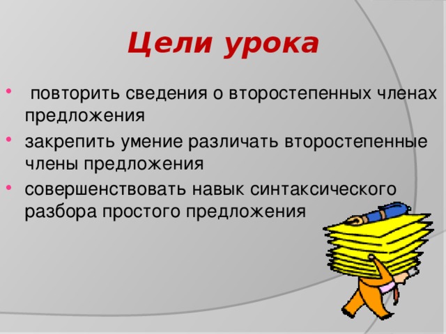 Цели урока  повторить сведения о второстепенных членах предложения закрепить умение различать второстепенные члены предложения совершенствовать навык синтаксического разбора простого предложения 