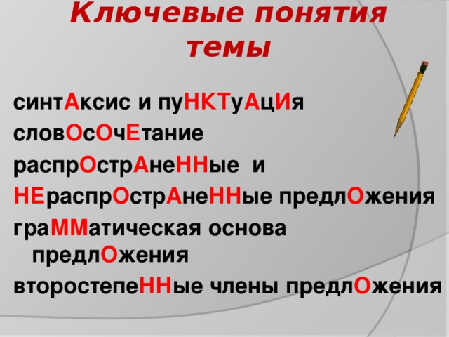 Ключевые понятия темы  синт А ксис и пу НКТ у А ц И я слов О с О ч Е тание распр О стр А не НН ые и НЕ распр О стр А не НН ые предл О жения гра ММ атическая основа предл О жения второстепе НН ые члены предл О жения 