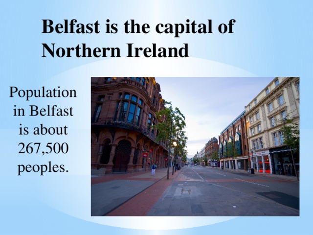 Belfast is the capital of Northern Ireland Population in Belfast is about 267,500 peoples. 