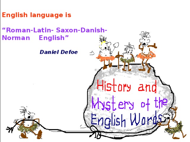 English language is  “ Roman-Latin- Saxon-Danish-Norman English”   Daniel Defoe  