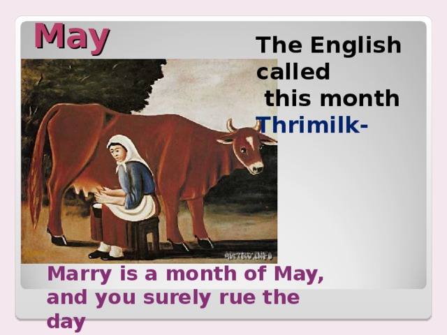 May The English called  this month Thrimilk- Marry is a month of May, and you surely rue the day 