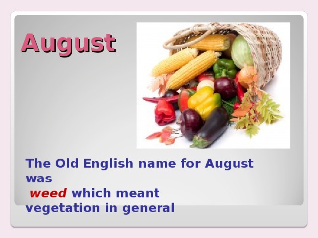 August The Old English name for August was  weed  which meant vegetation in general 