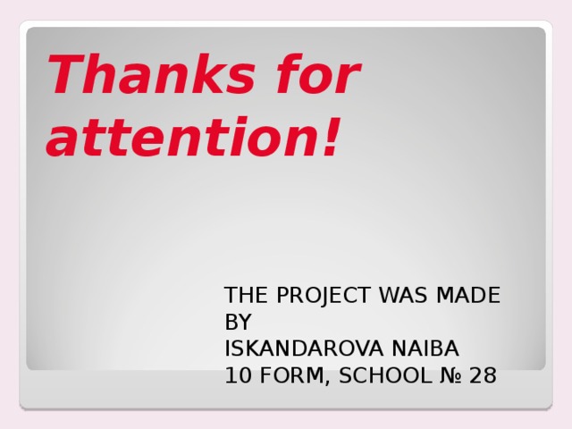 Thanks for attention!   THE PROJECT WAS MADE BY ISKANDAROVA NAIBA 10 FORM, SCHOOL № 28 