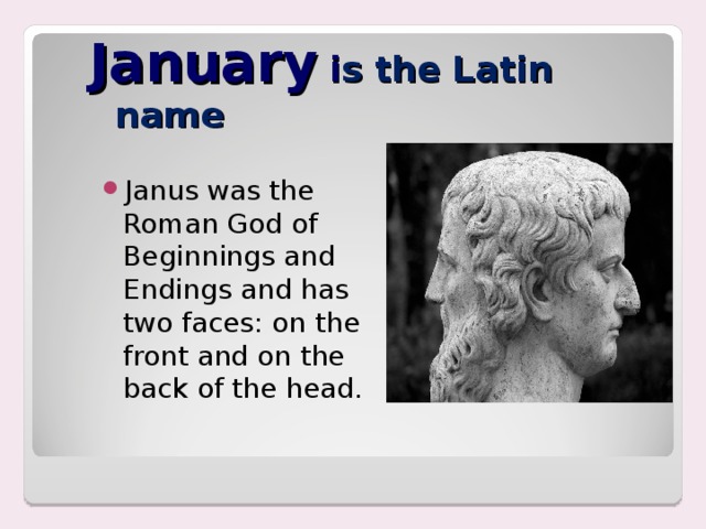 January  i s the Latin name Janus was the Roman God of Beginnings and Endings and has two faces: on the front and on the back of the head. 