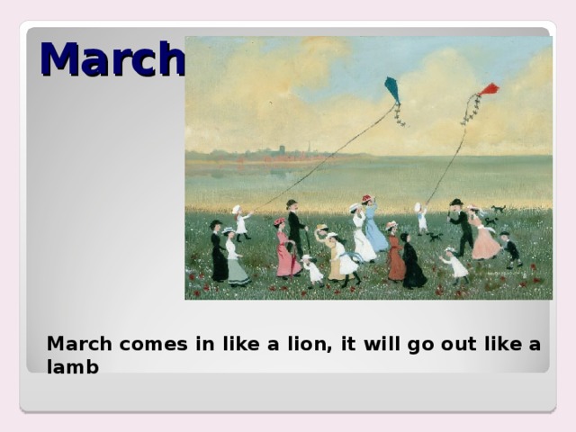 March March comes in like a lion, it will go out like a lamb 