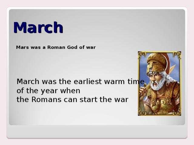 March Mars was a Roman God of war March was the earliest warm time of the year when the Romans can start the war 