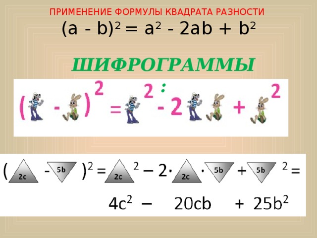   ПРИМЕНЕНИЕ ФОРМУЛЫ КВАДРАТА РАЗНОСТИ  (а - b) 2 = а 2 - 2аb + b 2      ШИФРОГРАММЫ:   