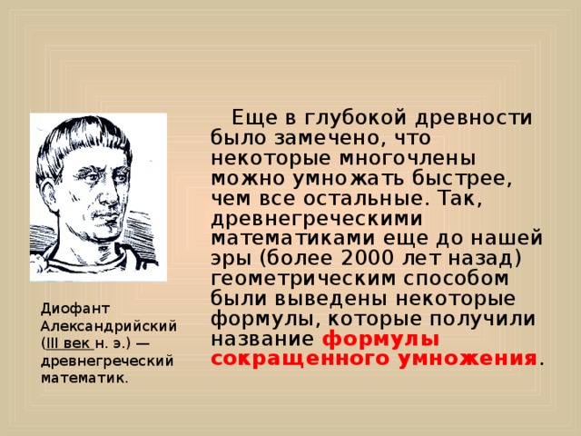  Еще в глубокой древности было замечено, что некоторые многочлены можно умножать быстрее, чем все остальные. Так, древнегреческими математиками еще до нашей эры (более 2000 лет назад) геометрическим способом были выведены некоторые формулы, которые получили название формулы сокращенного умножения . Диофант Александрийский ( III век н. э.) — древнегреческий математик. 