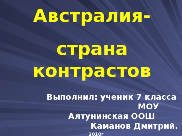 Австралия- страна контрастов Выполнил: ученик 7 класса  МОУ Алтунинская ООШ  Каманов Дмитрий.  2010г. 