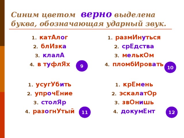 Синим цветом верно выделена буква, обозначающая ударный звук. катАл о г блИзк а клалА в т у флЯх размИн у ться срЕдства м е лькОм пломбИров а ть 9 10 усугУб и ть упр о чЕние столЯр раз о гнУтый крЕм е нь эскал а тОр звОн и шь докумЕнт 12 11 