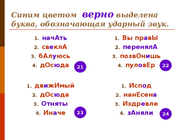 Синим цветом верно выделена буква, обозначающая ударный звук. начАть св е клА бАл у юсь дОс ю да Вы пр а вЫ перенялА позвОн и шь пул о вЕр 22 21 дв и жИмый дОс ю да Отняты Ин а че Исп о д нанЕсен а Издр е вле зАняли 23 24 