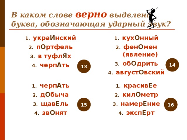 В каком слове верно выделена буква, обозначающая ударный звук? укра И нский п О ртфель в туфл Я х черп А ть кух О нный фен О мен (явление) об О дрить август О вский 14 13 черп А ть д О быча щав Е ль зв О нят красив Е е кил О метр намер Е ние эксп Е рт 16 15 