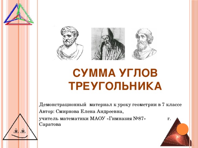 Сумма углов треугольника Демонстрационный материал к уроку геометрии в 7 классе Автор: Смирнова Елена Андреевна, учитель математики МАОУ «Гимназия №87» г. Саратова  