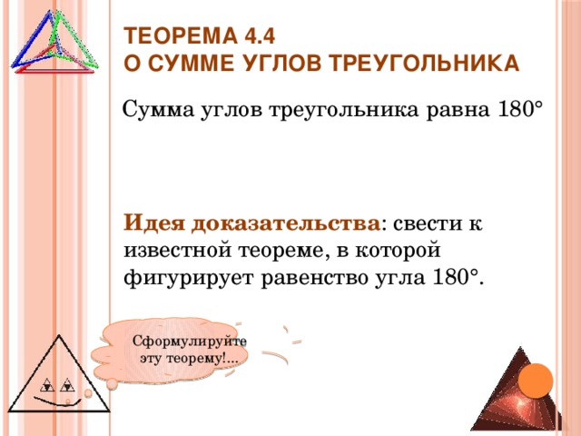 Теорема 4.4  о сумме углов треугольника Сумма углов треугольника равна 180° Идея доказательства : свести к известной теореме, в которой фигурирует равенство угла 180°. Сформулируйте эту теорему!... 