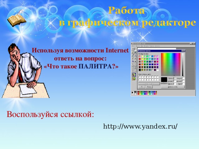 Используя возможности Internet  ответь на вопрос: «Что такое ПАЛИТРА ?» Воспользуйся ссылкой: http://www.yandex.ru/  