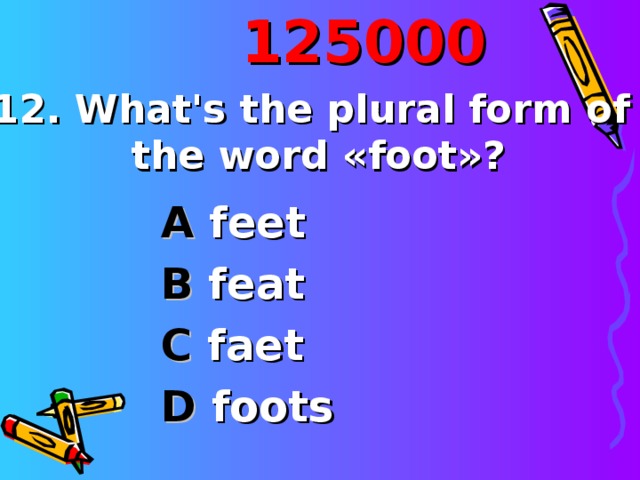 1250 00 12 . What's the plural form of the word « foot »? A feet B feat C faet D foots 