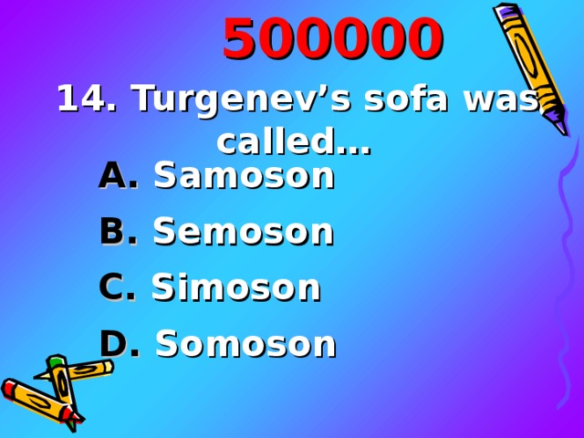 5000 00 14. Turgenev’s sofa was called…  A. Samoson B. Semoson C. Simoson D. Somoson 