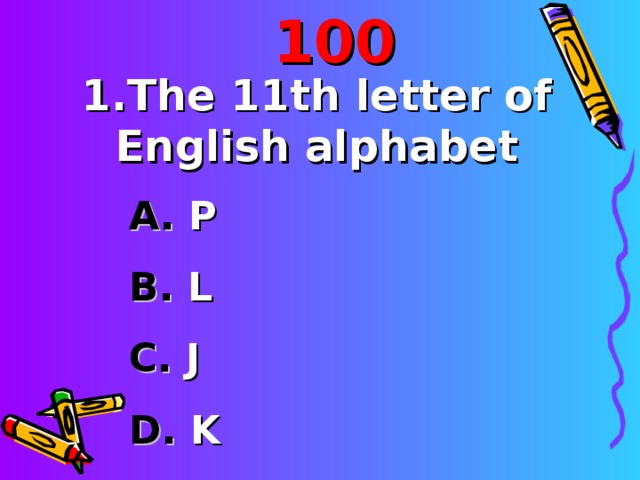 100 1. The 11 th letter of English alphabet  P  L  J  K 