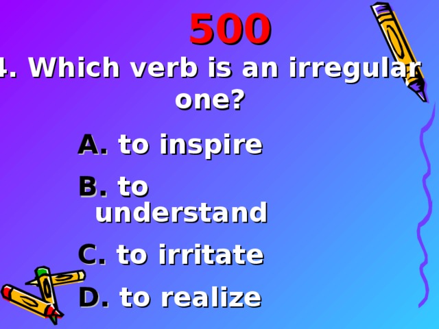 5 00 4. Which verb is an irregular one?  to inspire  to understand  to irritate  to realize  