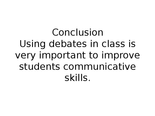 Conclusion  Using debates in class is very important to improve students communicative skills. 