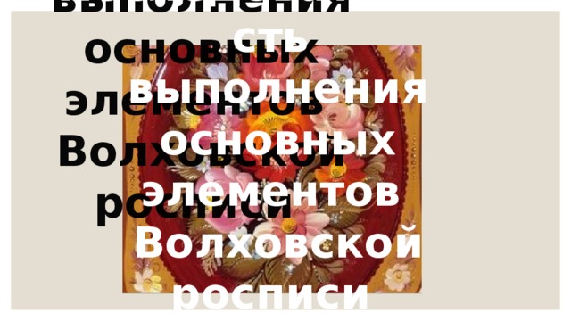 Последовательность  выполнения основных элементов  Волховской росписи 