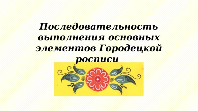 Последовательность выполнения основных элементов Городецкой росписи 