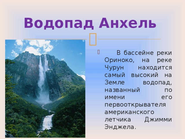 Водопад Анхель  В бассейне реки Ориноко, на реке Чурун находится самый высокий на Земле водопад, названный по имени его первооткрывателя американского летчика Джимми Энджела. 