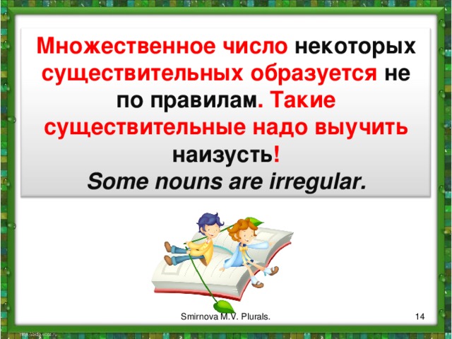 Множественное число некоторых существительных образуется не по правилам . Такие существительные надо выучить наизусть ! Some nouns are irregular. 14 Smirnova M.V. Plurals. 