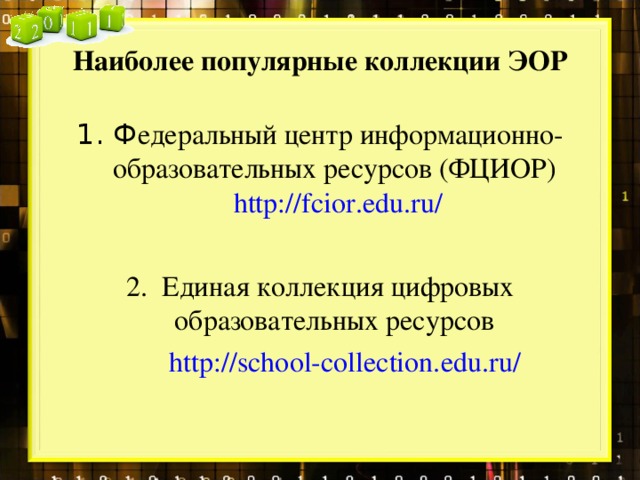 Наиболее популярные коллекции ЭОР Ф едеральный центр информационно-образовательных ресурсов (ФЦИОР) http://fcior.edu.ru/ Единая коллекция цифровых образовательных ресурсов  http://school-collection.edu.ru/ 