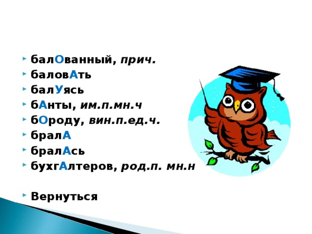 бал О ванный, прич. балов А ть бал У ясь б А нты, им.п.мн.ч б О роду, вин.п.ед.ч. брал А брал А сь бухг А лтеров, род.п. мн.н  Вернуться 