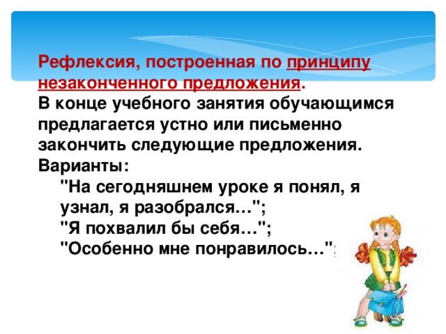 Рефлексия, построенная по принципу незаконченного предложения . В конце учебного занятия обучающимся предлагается устно или письменно закончить следующие предложения. Варианты: 