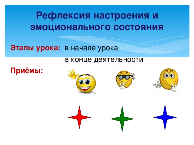 Рефлексия настроения и эмоционального состояния Этапы урока: в начале урока  в конце деятельности Приёмы: 