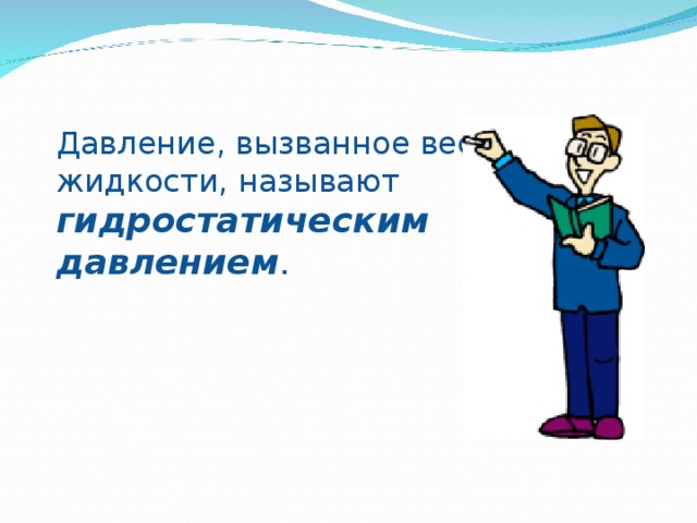 Давление, вызванное весом жидкости, называют гидростатическим давлением . 