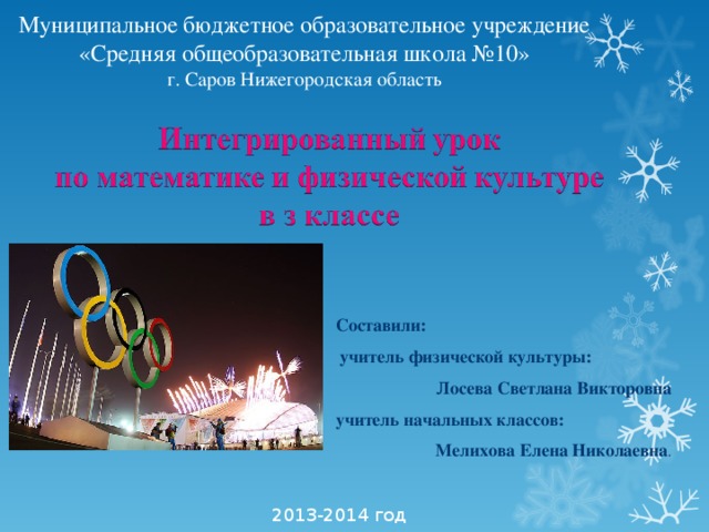 Муниципальное бюджетное образовательное учреждение «Средняя общеобразовательная школа №10» г. Саров Нижегородская область Составили:  учитель физической культуры: Лосева Светлана Викторовна учитель начальных классов: Мелихова Елена Николаевна . 2013-2014 год 