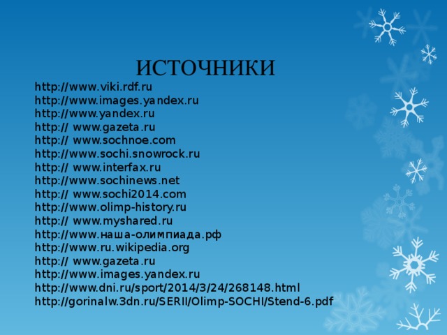ИСТОЧНИКИ http://www . viki.rdf.ru http://www.images.yandex.ru http://www.yandex.ru http:// www.gazeta.ru http:// www.sochnoe.com http://www . sochi.snowrock.ru http:// www.interfax.ru http://www . sochinews.net http:// www.sochi2014.com http://www . olimp-history.ru http:// www.myshared.ru http://www .наша-олимпиада.рф http://www . ru.wikipedia.org http:// www.gazeta.ru http://www . images.yandex.ru http://www.dni.ru/sport/2014/3/24/268148.html http://gorinalw.3dn.ru/SERII/Olimp-SOCHI/Stend-6.pdf 