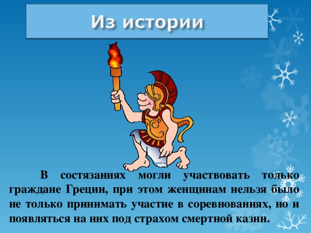  В состязаниях могли участвовать только граждане Греции, при этом женщинам нельзя было не только принимать участие в соревнованиях, но и появляться на них под страхом смертной казни.  