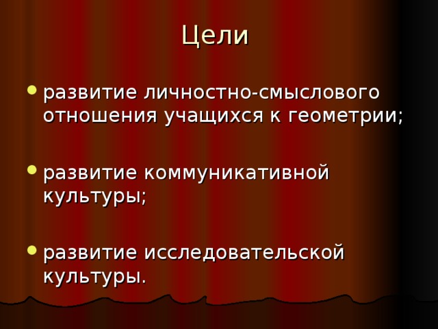 Цели развитие личностно-смыслового отношения учащихся к геометрии;  развитие коммуникативной культуры; развитие исследовательской культуры. 