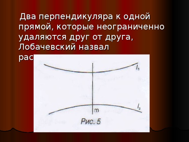  Два перпендикуляра к одной прямой, которые неограниченно удаляются друг от друга, Лобачевский назвал расходящимися прямыми. 