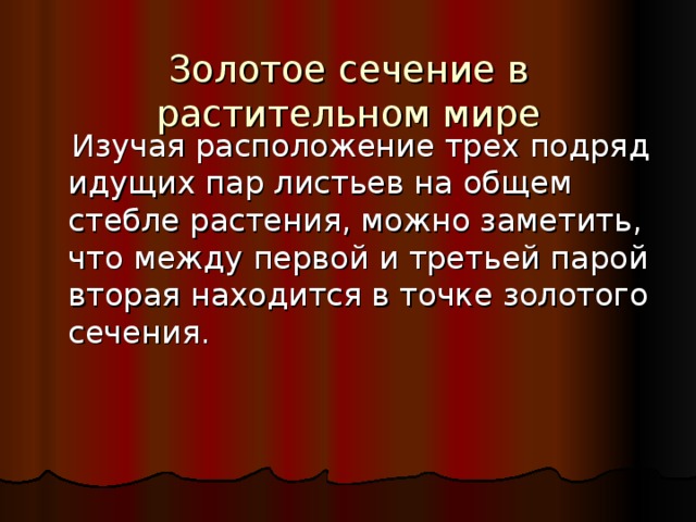 Золотое сечение в растительном мире  Изучая расположение трех подряд идущих пар листьев на общем стебле растения, можно заметить, что между первой и третьей парой вторая находится в точке золотого сечения. 