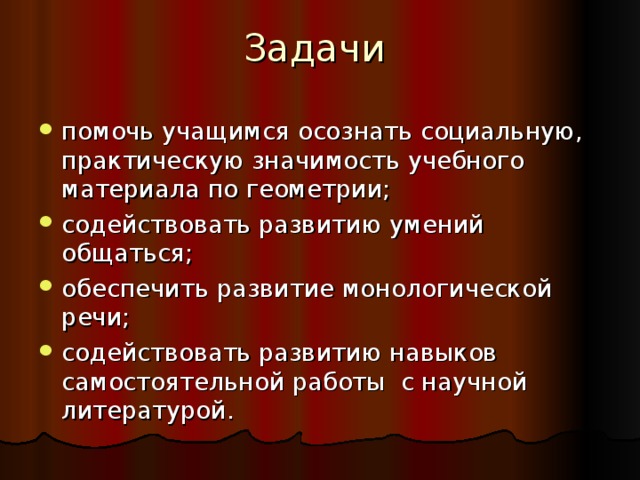 Задачи помочь учащимся осознать социальную, практическую значимость учебного материала по геометрии; содействовать развитию умений общаться; обеспечить развитие монологической речи; содействовать развитию навыков самостоятельной работы с научной литературой. 