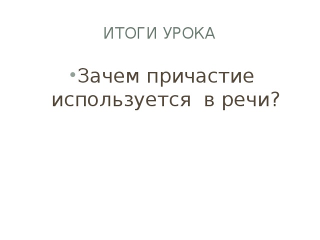 Итоги урока Зачем причастие используется в речи? 