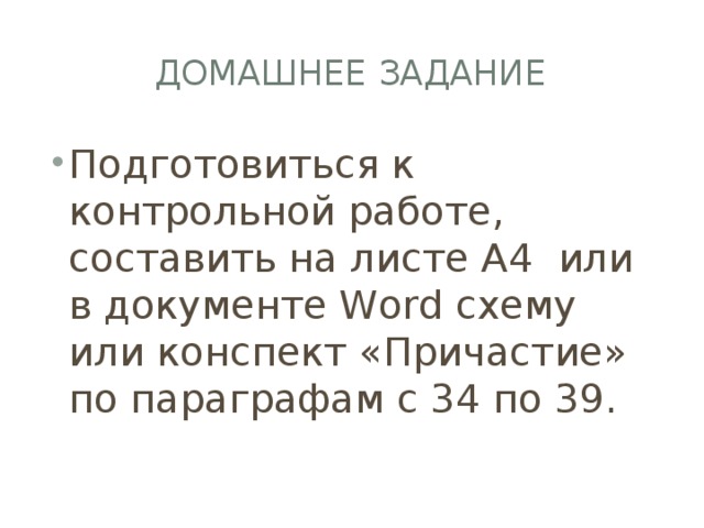 Домашнее задание Подготовиться к контрольной работе, соcтавить на листе А4 или в документе Word cхему или конспект «Причастие» по параграфам с 34 по 39. 