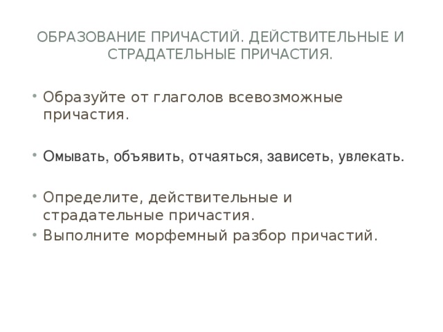 Образование причастий. Действительные и страдательные причастия. Образуйте от глаголов всевозможные причастия. Омывать, объявить, отчаяться, зависеть, увлекать. Определите, действительные и страдательные причастия. Выполните морфемный разбор причастий. 